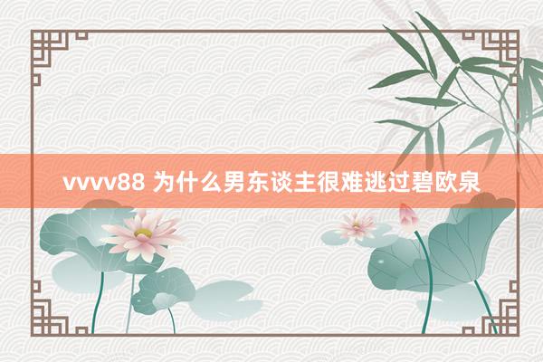 vvvv88 为什么男东谈主很难逃过碧欧泉