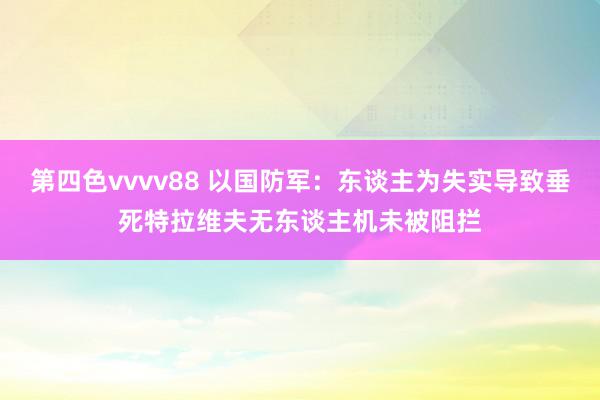 第四色vvvv88 以国防军：东谈主为失实导致垂死特拉维夫无东谈主机未被阻拦