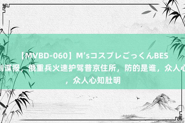 【MVBD-060】M’sコスプレごっくんBEST 一收到谍报，俄重兵火速护驾普京住所，防的是谁，众人心知肚明