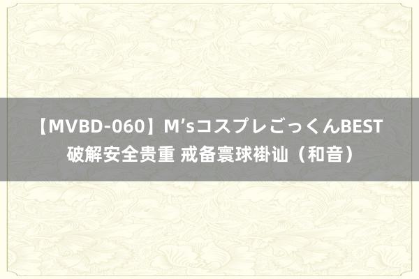 【MVBD-060】M’sコスプレごっくんBEST 破解安全贵重 戒备寰球褂讪（和音）