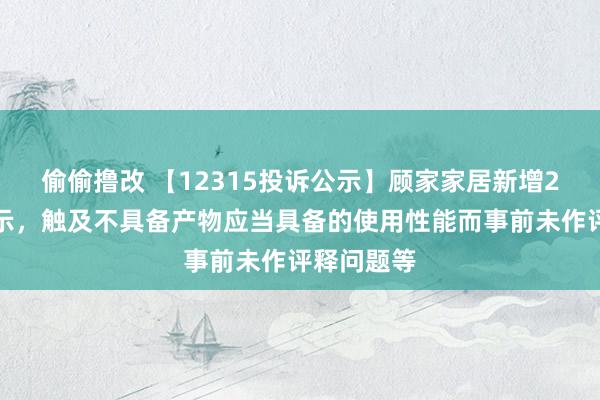 偷偷撸改 【12315投诉公示】顾家家居新增2件投诉公示，触及不具备产物应当具备的使用性能而事前未作评释问题等