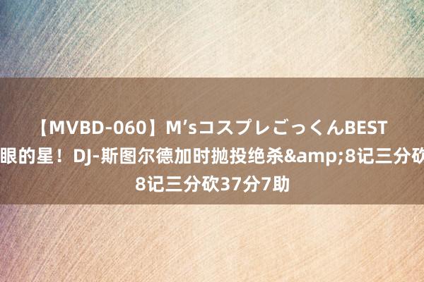 【MVBD-060】M’sコスプレごっくんBEST 本场最亮眼的星！DJ-斯图尔德加时抛投绝杀&8记三分砍37分7助