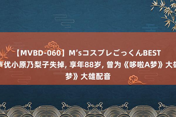 【MVBD-060】M’sコスプレごっくんBEST 日本声优小原乃梨子失掉, 享年88岁, 曾为《哆啦A梦》大雄配音