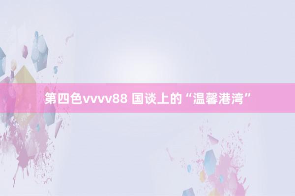 第四色vvvv88 国谈上的“温馨港湾”