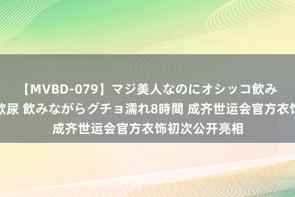 【MVBD-079】マジ美人なのにオシッコ飲みまくり！マゾ飲尿 飲みながらグチョ濡れ8時間 成齐世运会官方衣饰初次公开亮相