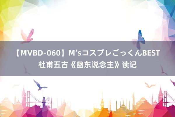 【MVBD-060】M’sコスプレごっくんBEST 杜甫五古《幽东说念主》读记