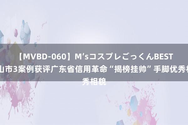 【MVBD-060】M’sコスプレごっくんBEST 中山市3案例获评广东省信用革命“揭榜挂帅”手脚优秀相貌