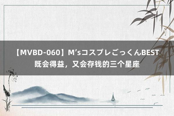 【MVBD-060】M’sコスプレごっくんBEST 既会得益，又会存钱的三个星座