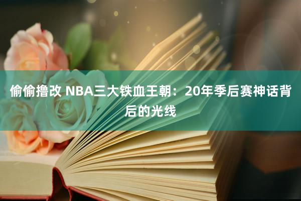 偷偷撸改 NBA三大铁血王朝：20年季后赛神话背后的光线