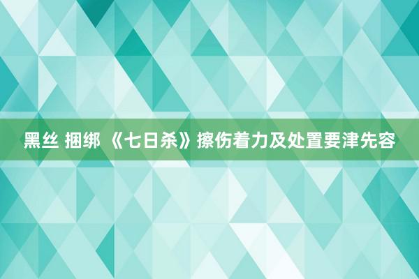 黑丝 捆绑 《七日杀》擦伤着力及处置要津先容