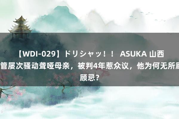 【WDI-029】ドリシャッ！！ ASUKA 山西一宿管屡次骚动聋哑母亲，被判4年惹众议，他为何无所顾忌？