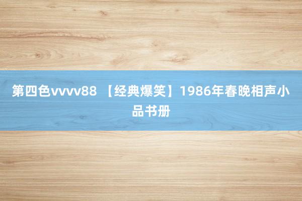 第四色vvvv88 【经典爆笑】1986年春晚相声小品书册